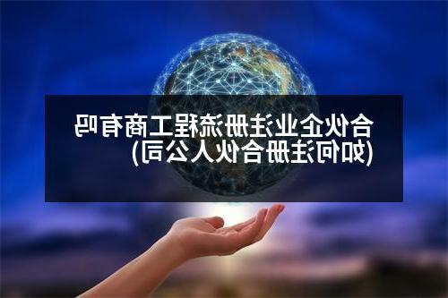 合伙企业注册流程工商有吗(如何注册合伙人公司)