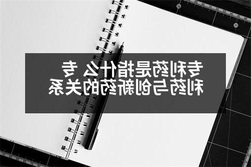 专利药是指什么 专利药与创新药的关系